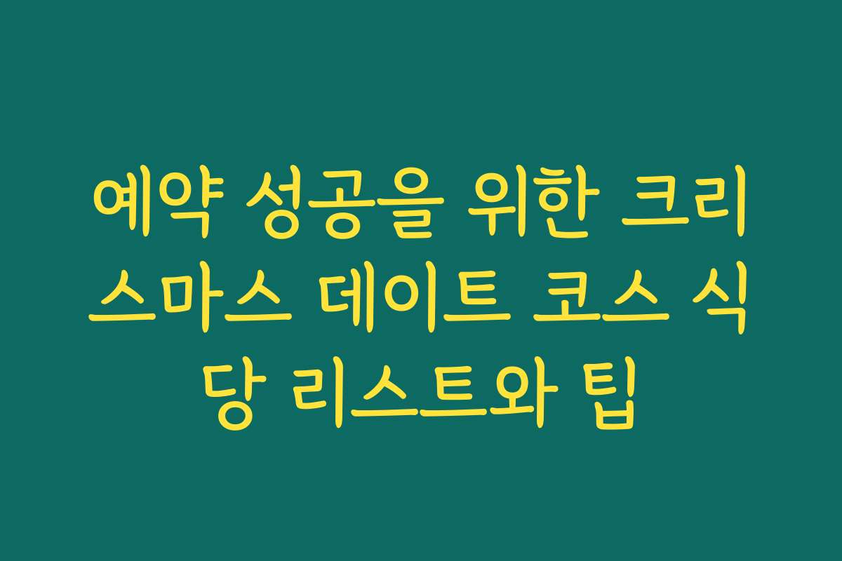 예약 성공을 위한 크리스마스 데이트 코스 식당 리스트와 팁