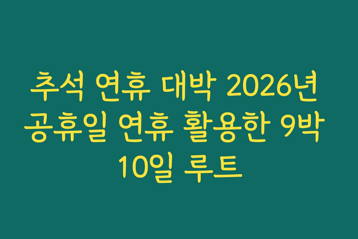추석 연휴 대박 2026년 공휴일 연휴 활용한 9박 10일 루트