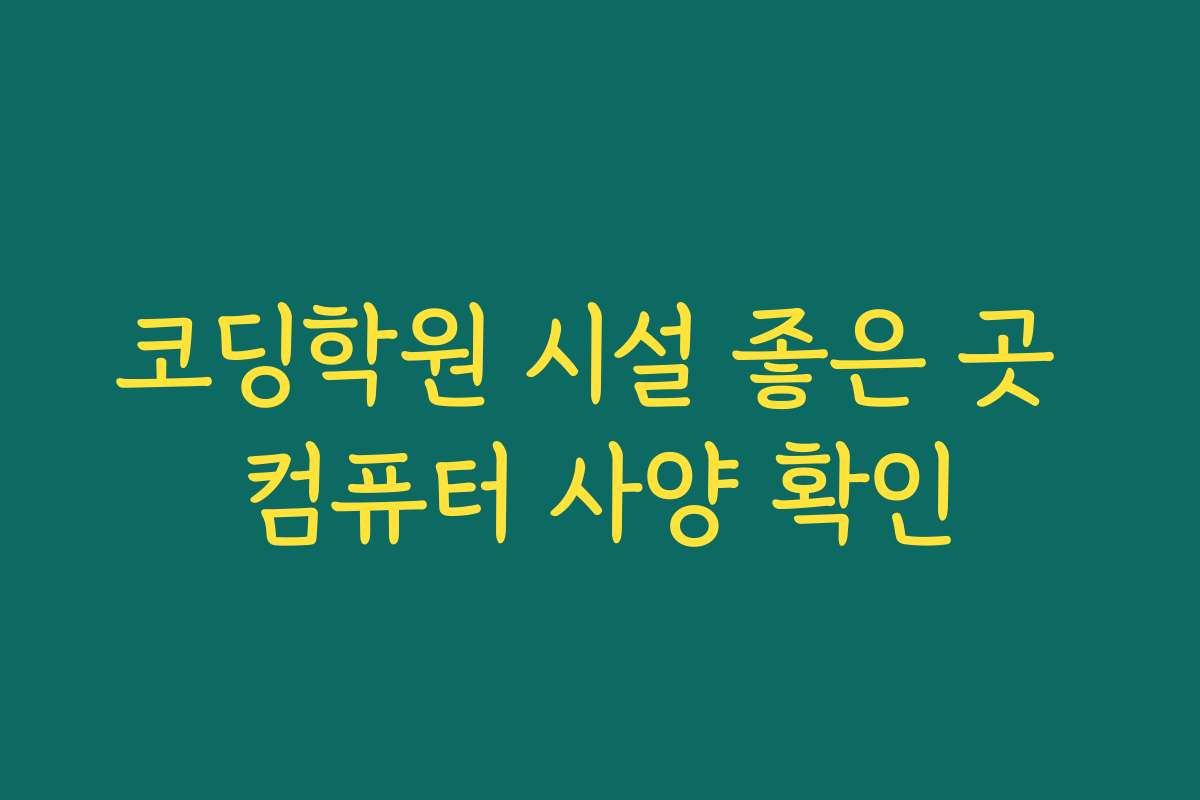 코딩학원 시설 좋은 곳 컴퓨터 사양 확인