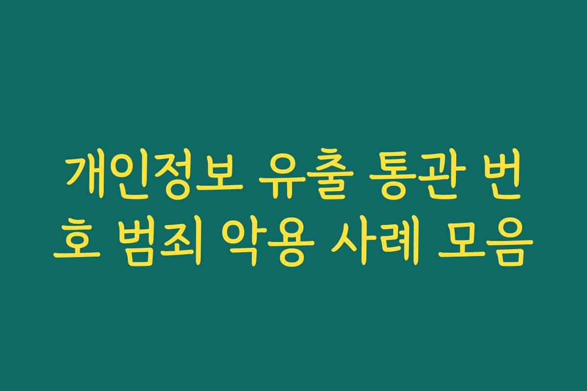 개인정보 유출 통관 번호 범죄 악용 사례 모음