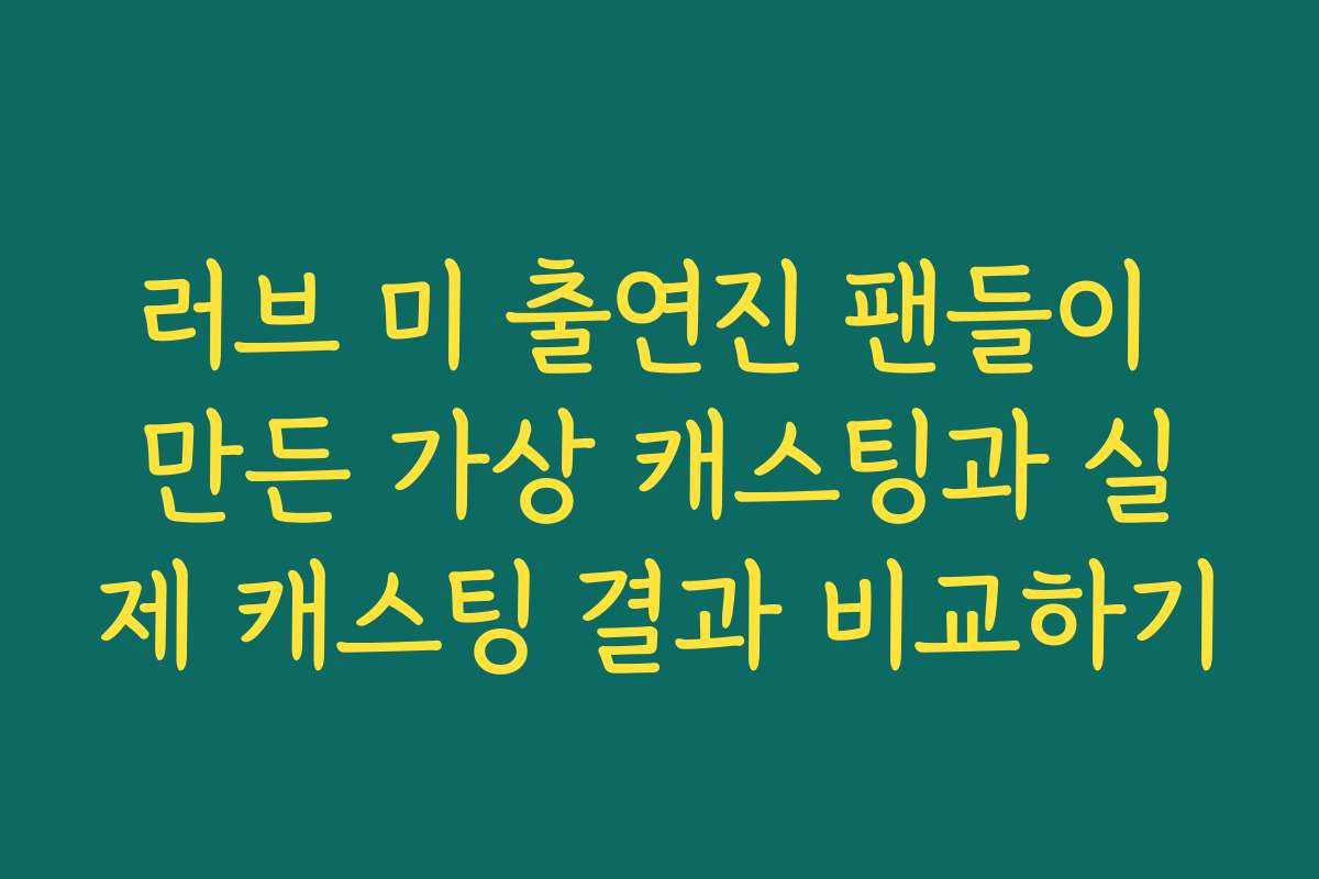 러브 미 출연진 팬들이 만든 가상 캐스팅과 실제 캐스팅 결과 비교하기