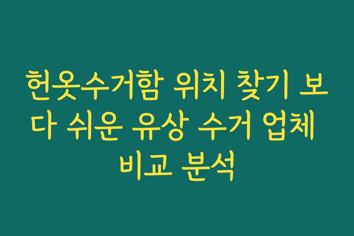 헌옷수거함 위치 찾기 보다 쉬운 유상 수거 업체 비교 분석
