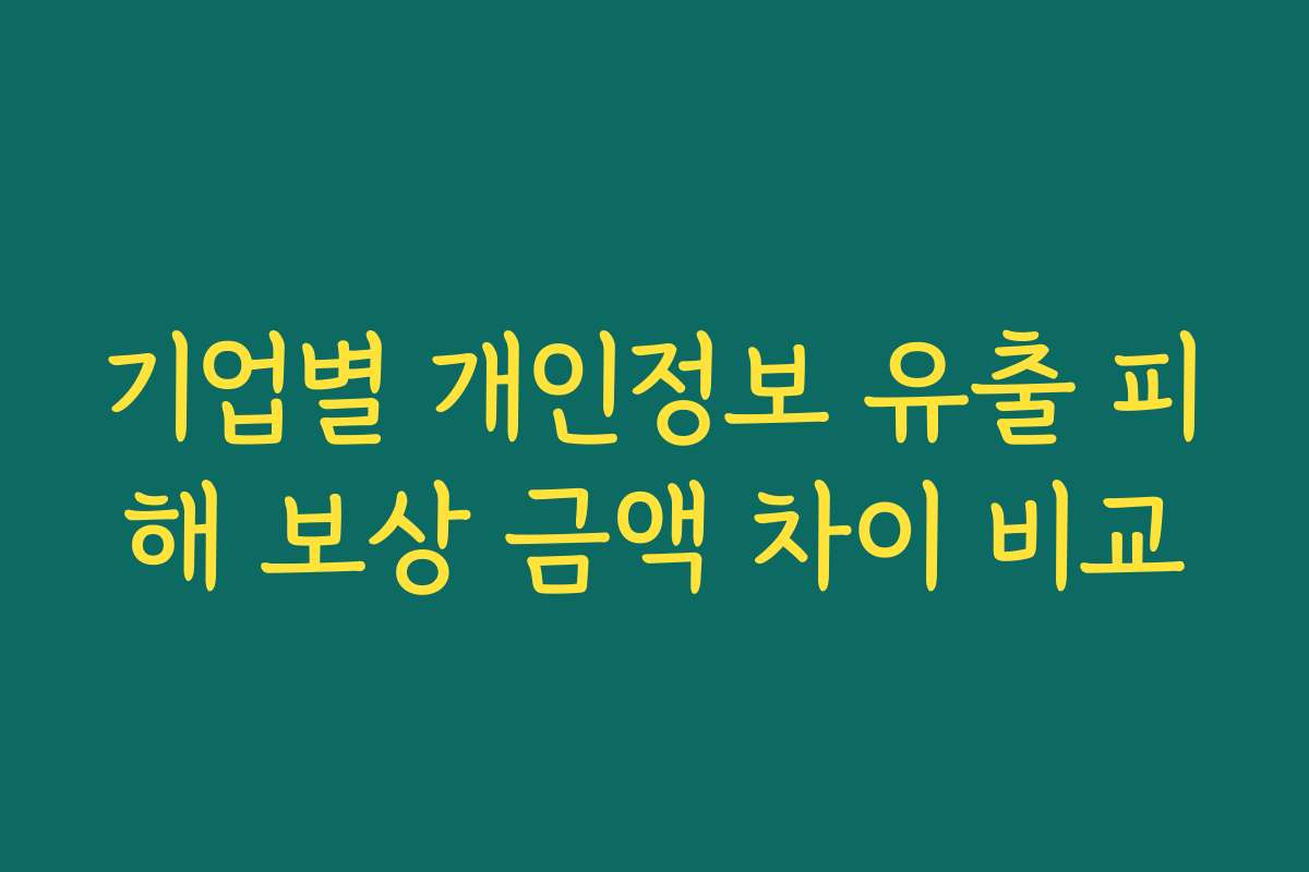 기업별 개인정보 유출 피해 보상 금액 차이 비교