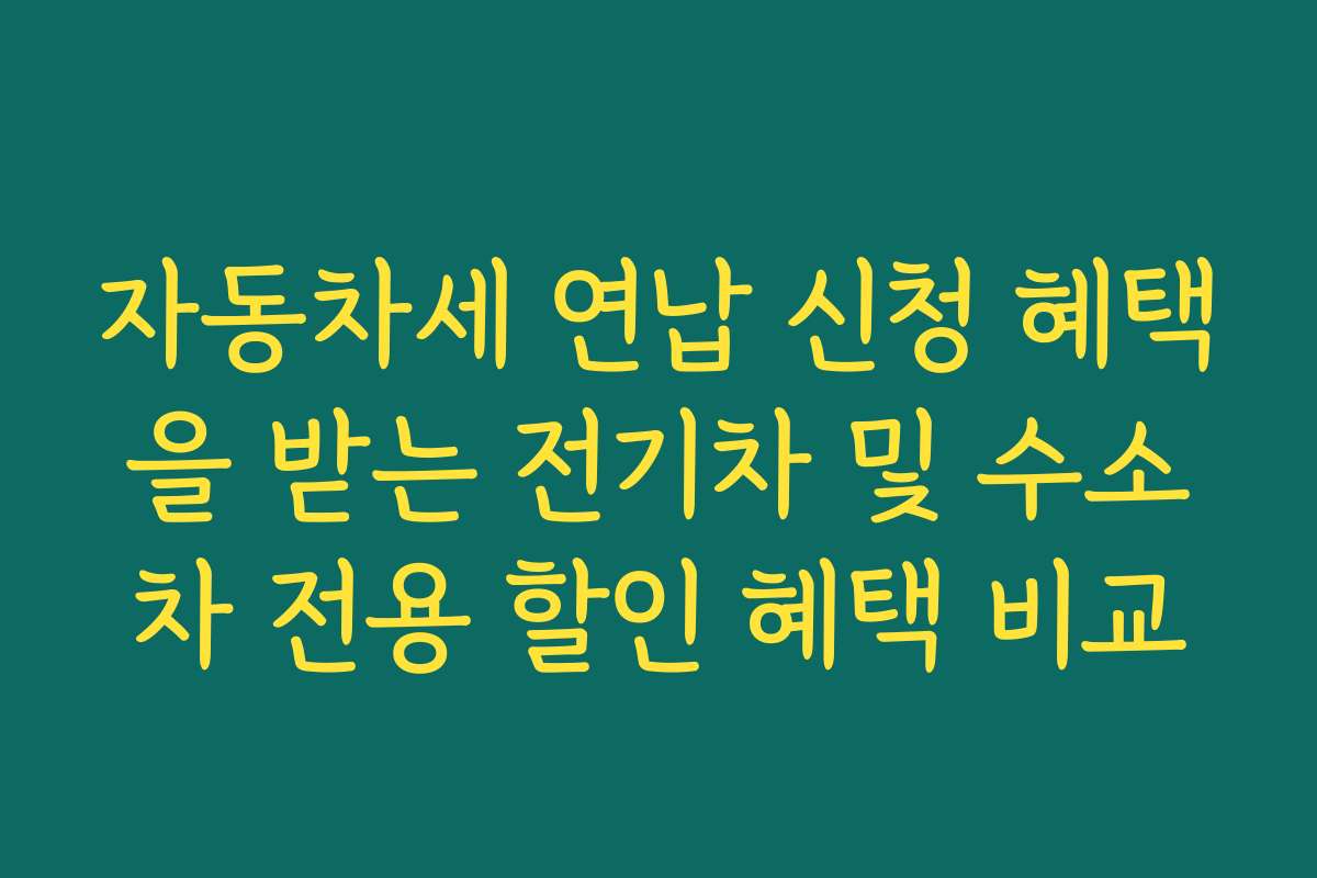 자동차세 연납 신청 혜택을 받는 전기차 및 수소차 전용 할인 혜택 비교