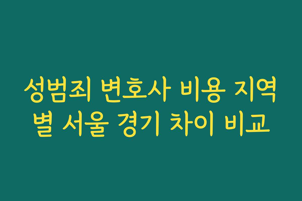 성범죄 변호사 비용 지역별 서울 경기 차이 비교