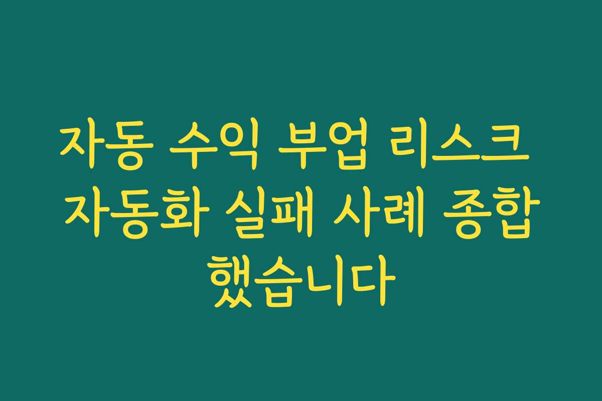자동 수익 부업 리스크 자동화 실패 사례 종합했습니다