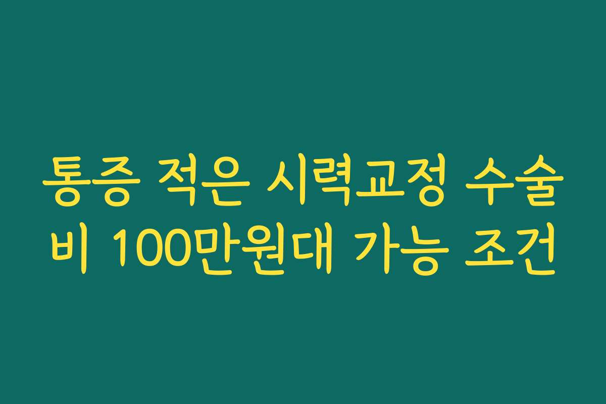 통증 적은 시력교정 수술비 100만원대 가능 조건