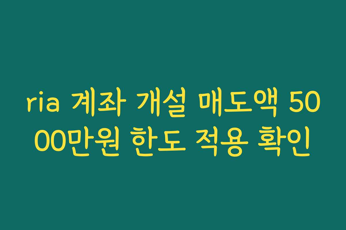 ria 계좌 개설 매도액 5000만원 한도 적용 확인