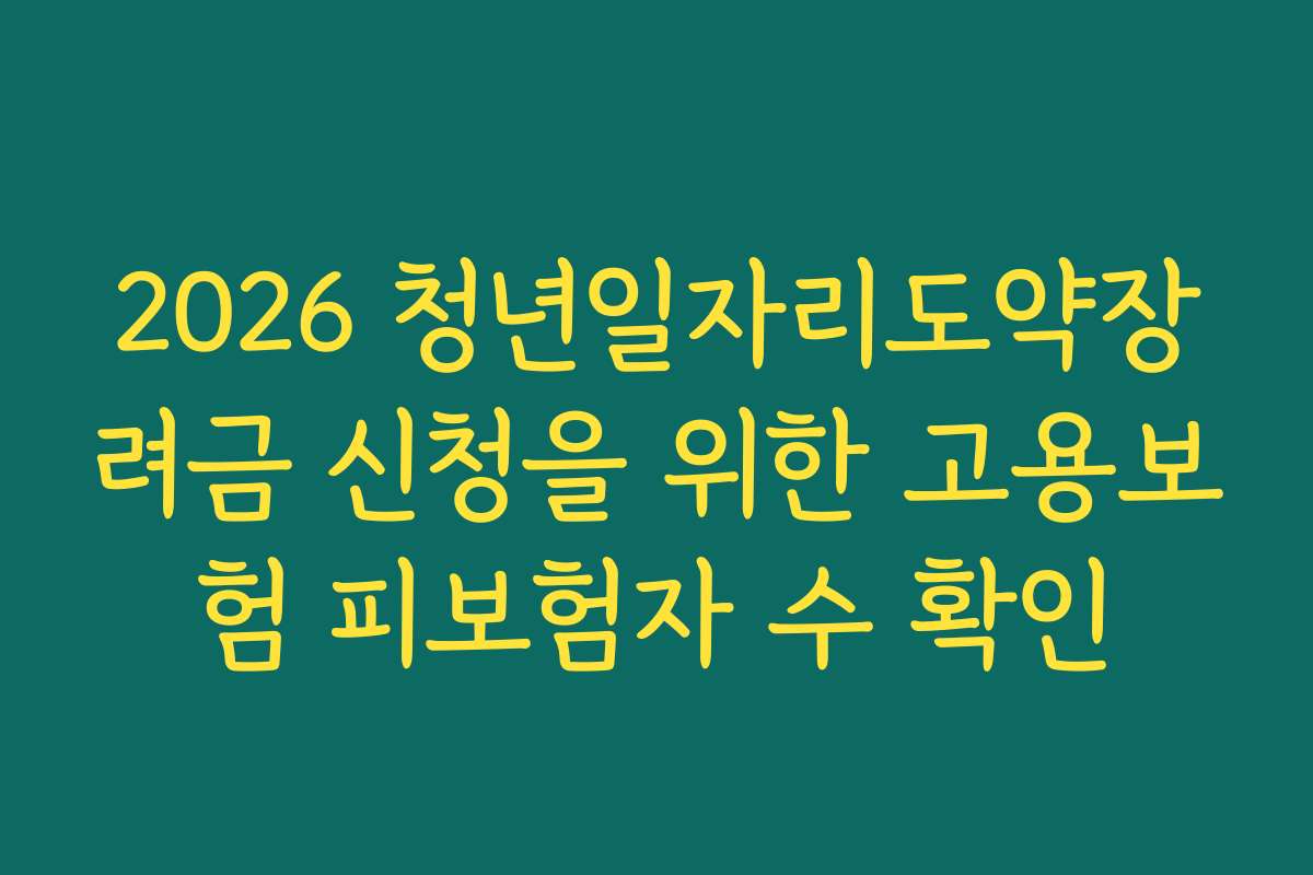 2026 청년일자리도약장려금 신청을 위한 고용보험 피보험자 수 확인