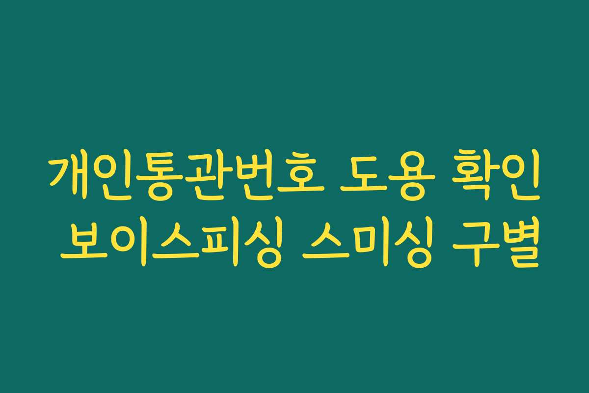 개인통관번호 도용 확인 보이스피싱 스미싱 구별