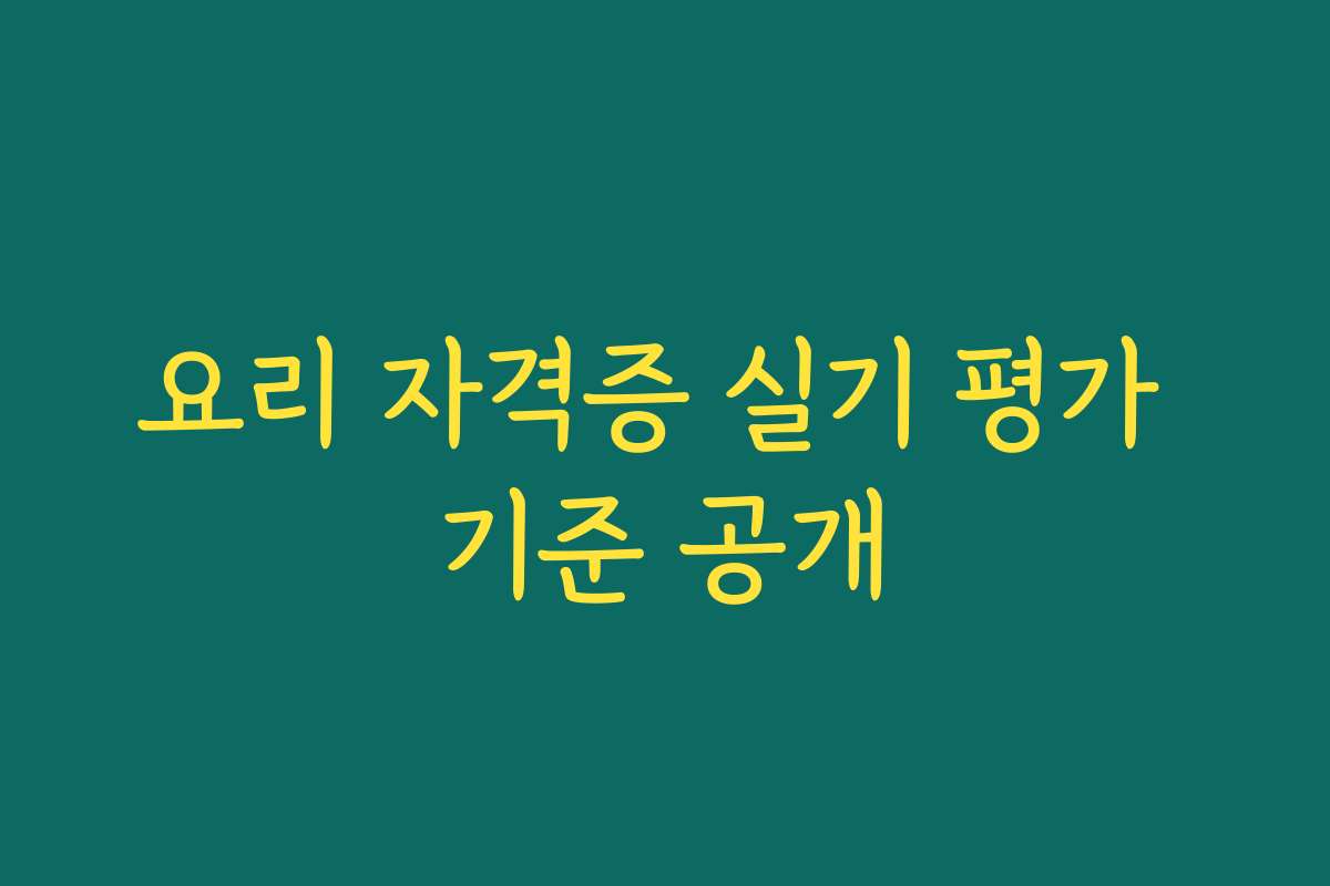요리 자격증 실기 평가 기준 공개