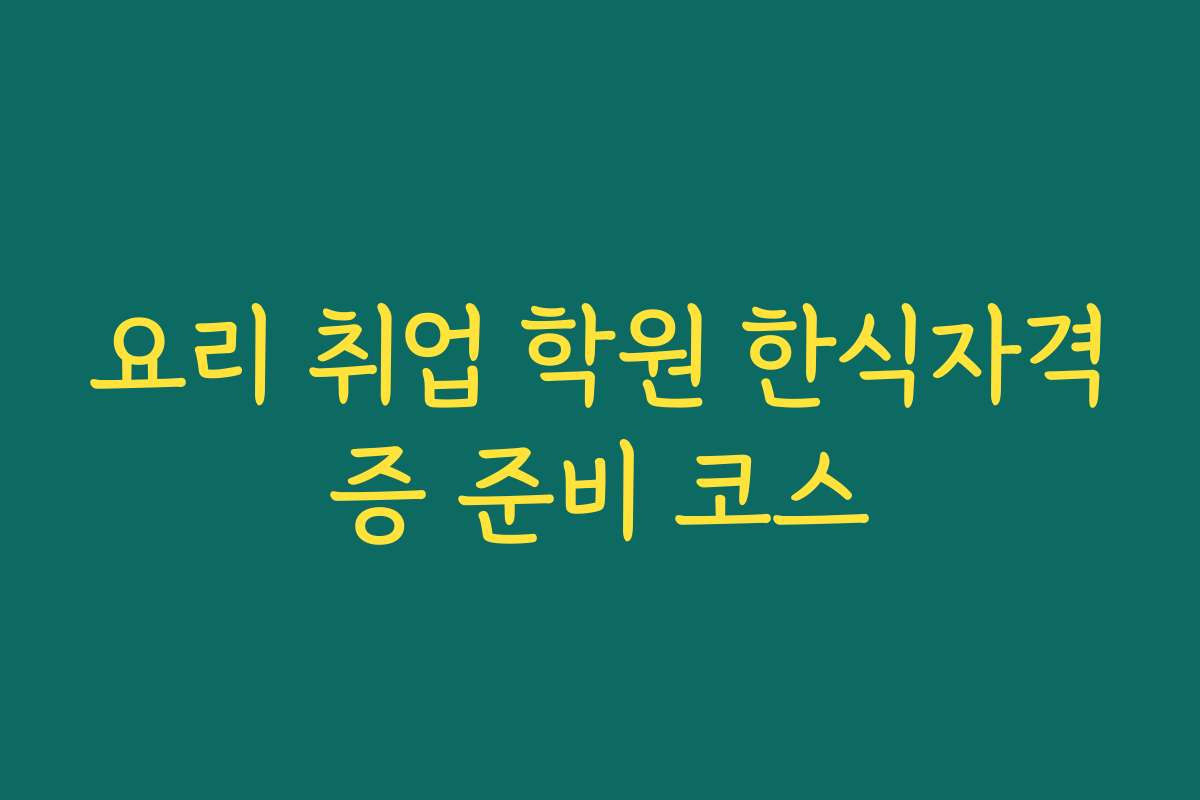 요리 취업 학원 한식자격증 준비 코스