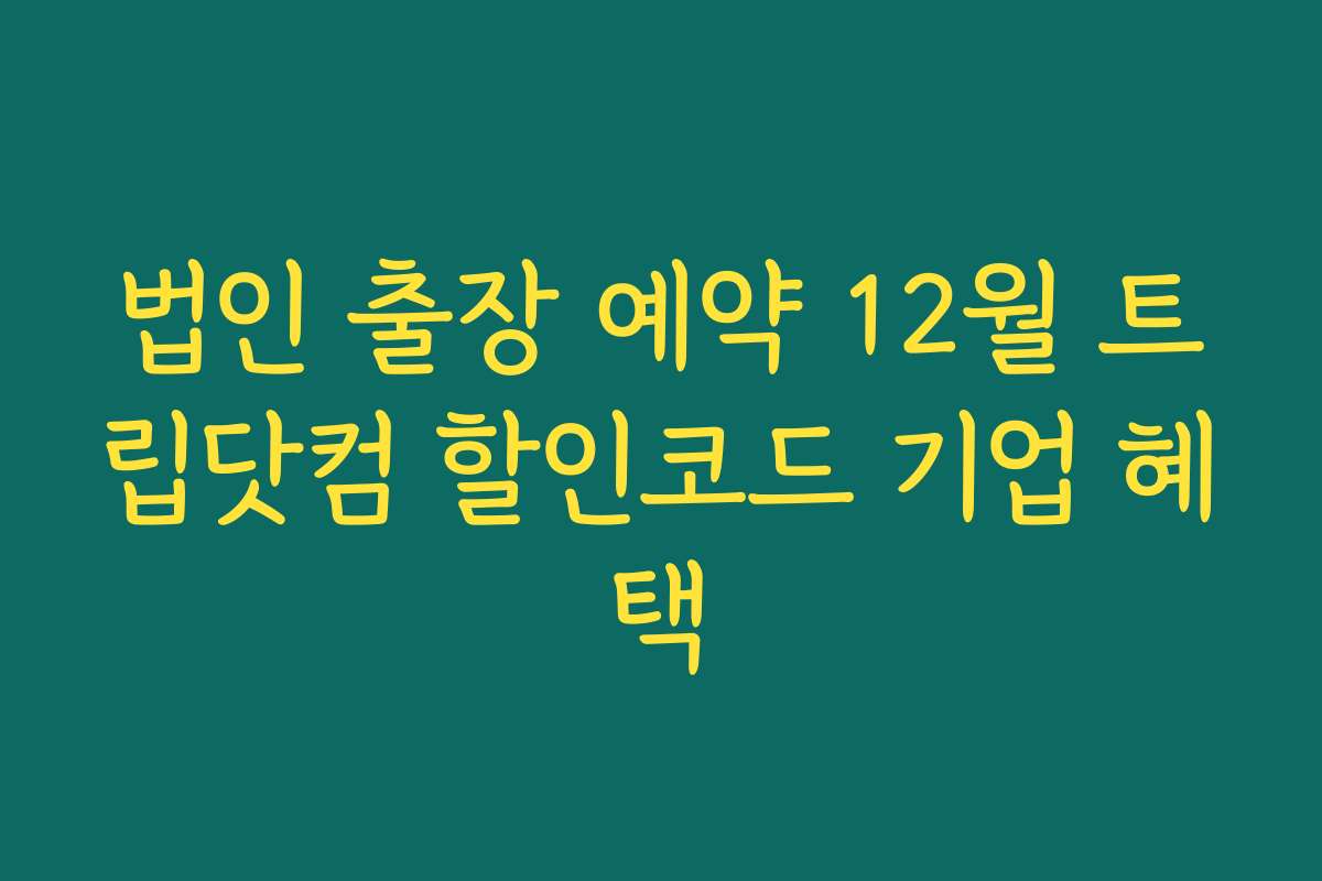 법인 출장 예약 12월 트립닷컴 할인코드 기업 혜택