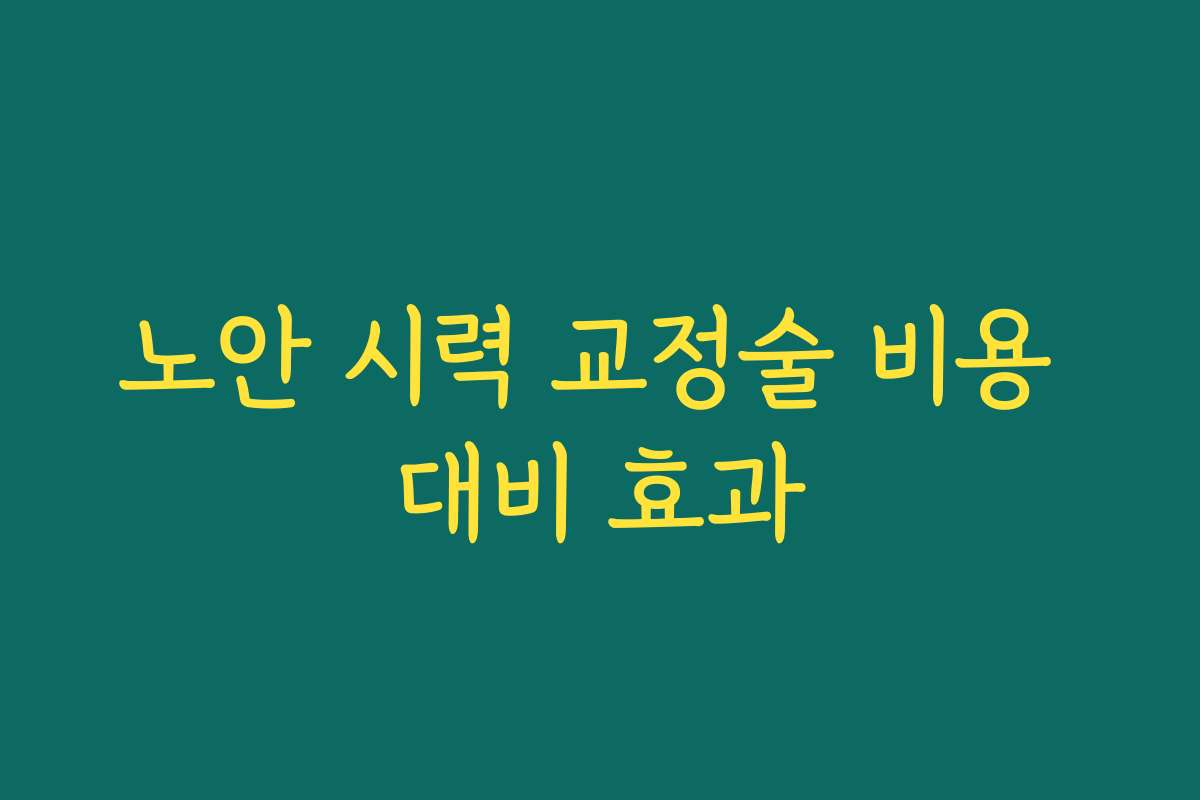 노안 시력 교정술 비용 대비 효과