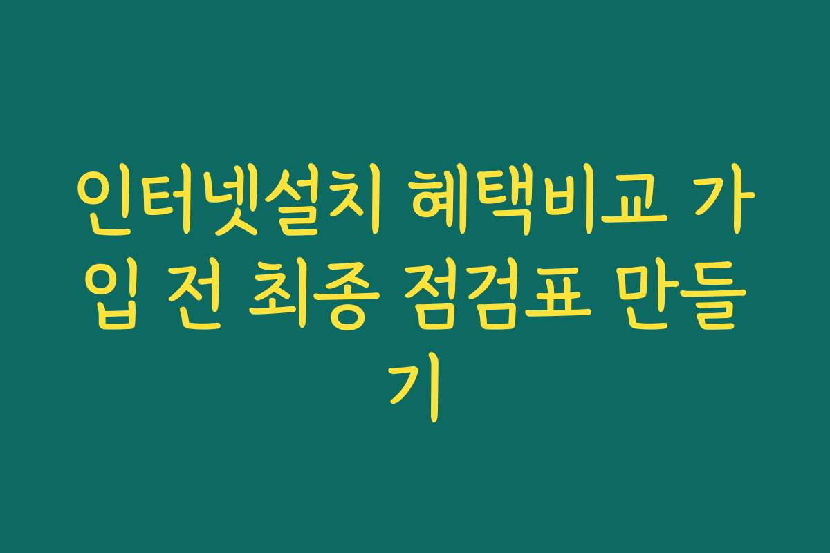 인터넷설치 혜택비교 가입 전 최종 점검표 만들기