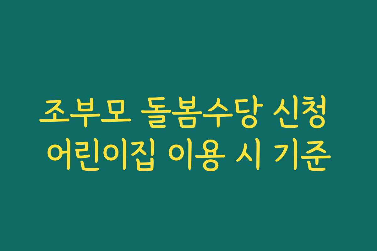 조부모 돌봄수당 신청 어린이집 이용 시 기준
