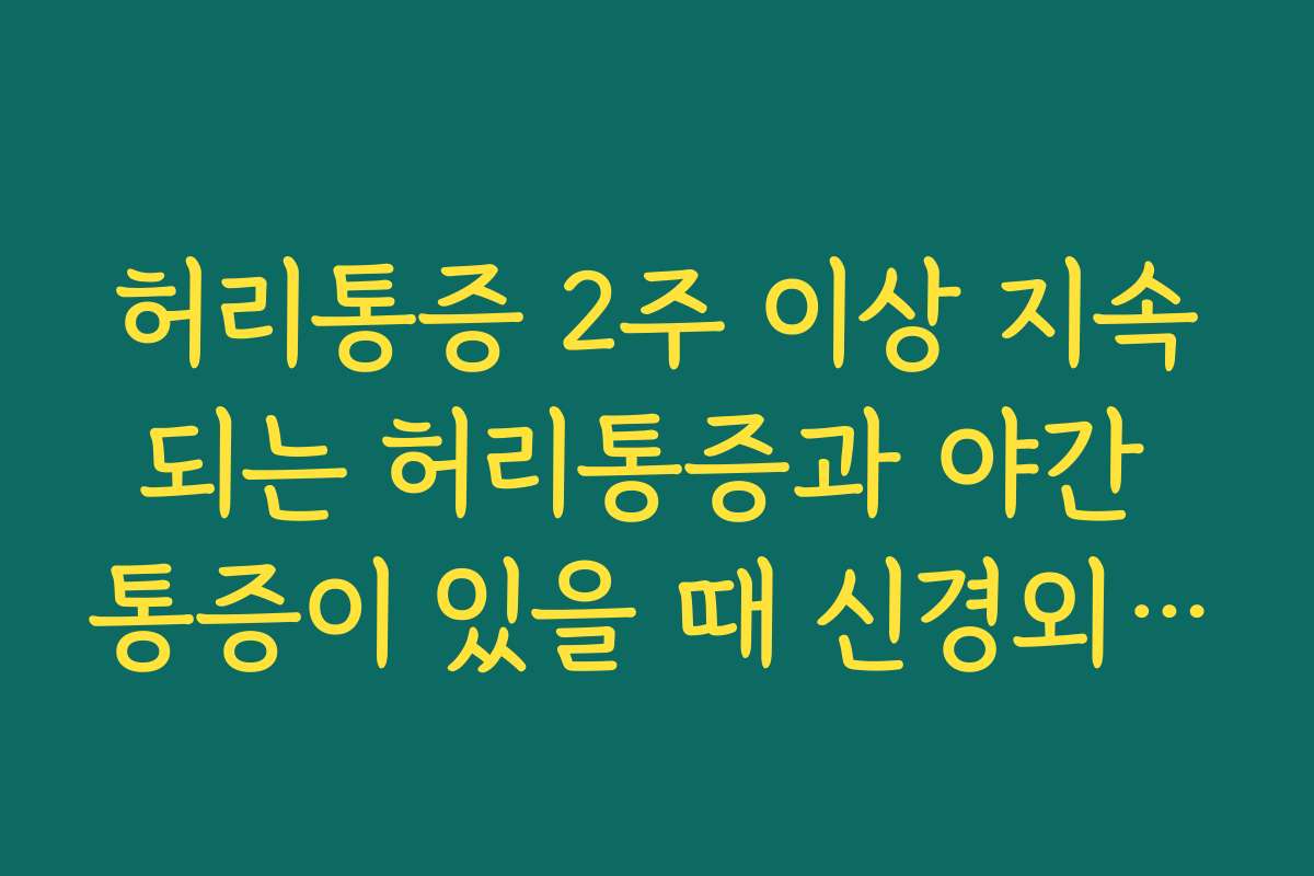 허리통증 2주 이상 지속되는 허리통증과 야간 통증이 있을 때 신경외과 진료를 고려하는 기준