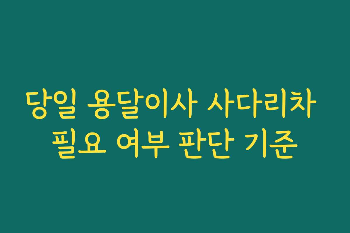 당일 용달이사 사다리차 필요 여부 판단 기준