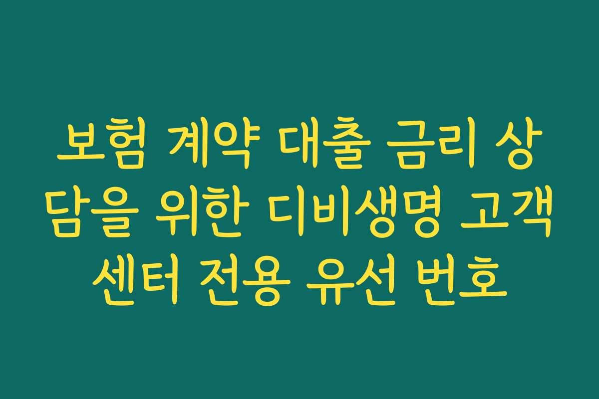 보험 계약 대출 금리 상담을 위한 디비생명 고객센터 전용 유선 번호