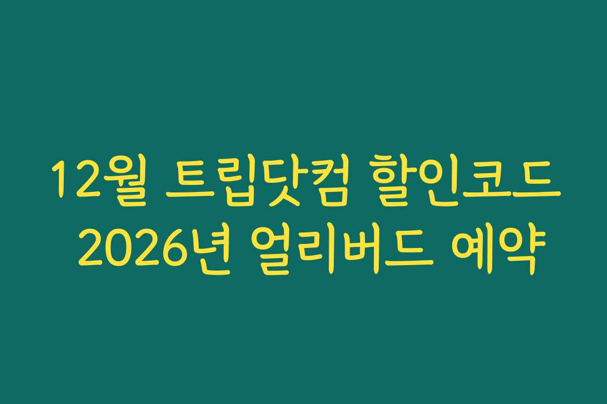 12월 트립닷컴 할인코드 2026년 얼리버드 예약