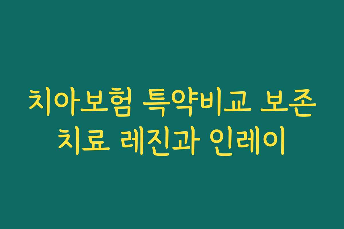 치아보험 특약비교 보존치료 레진과 인레이