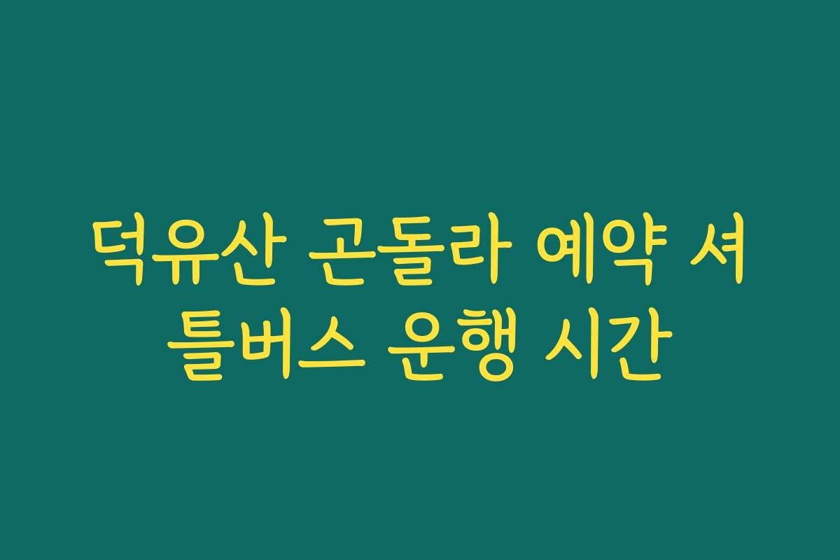 덕유산 곤돌라 예약 셔틀버스 운행 시간