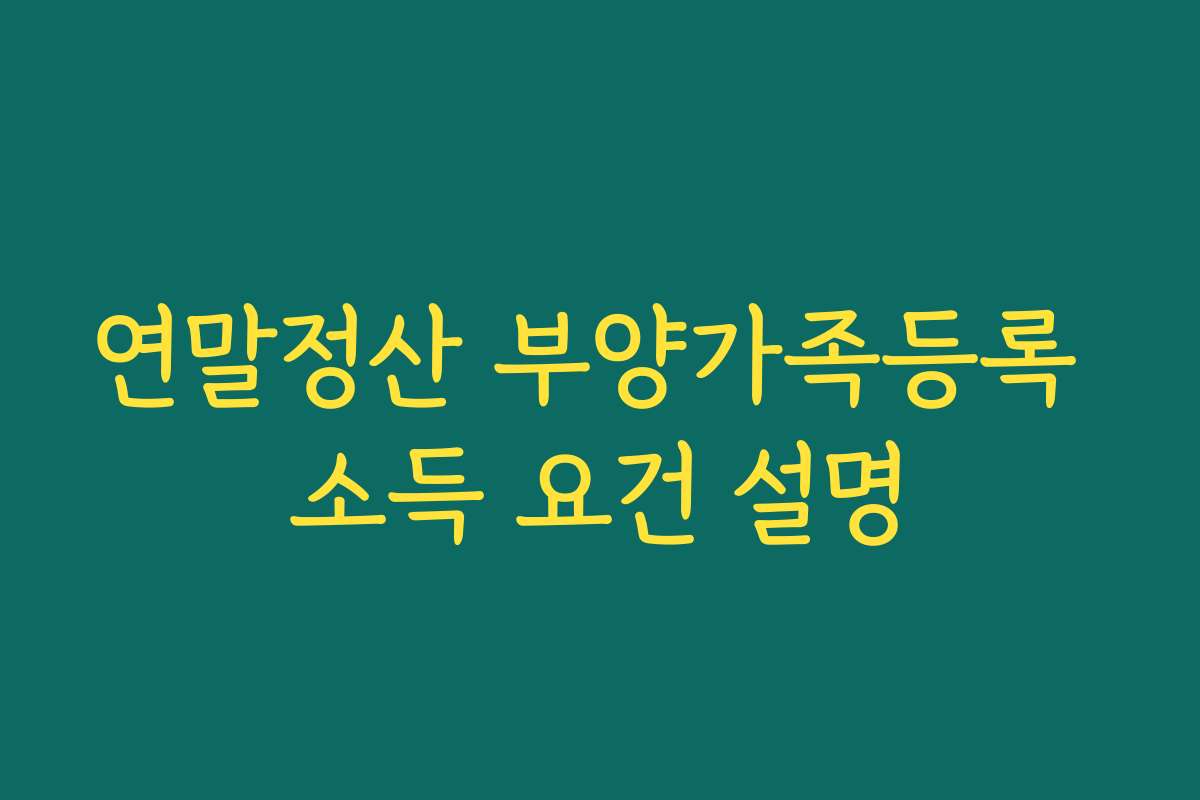 연말정산 부양가족등록 소득 요건 설명