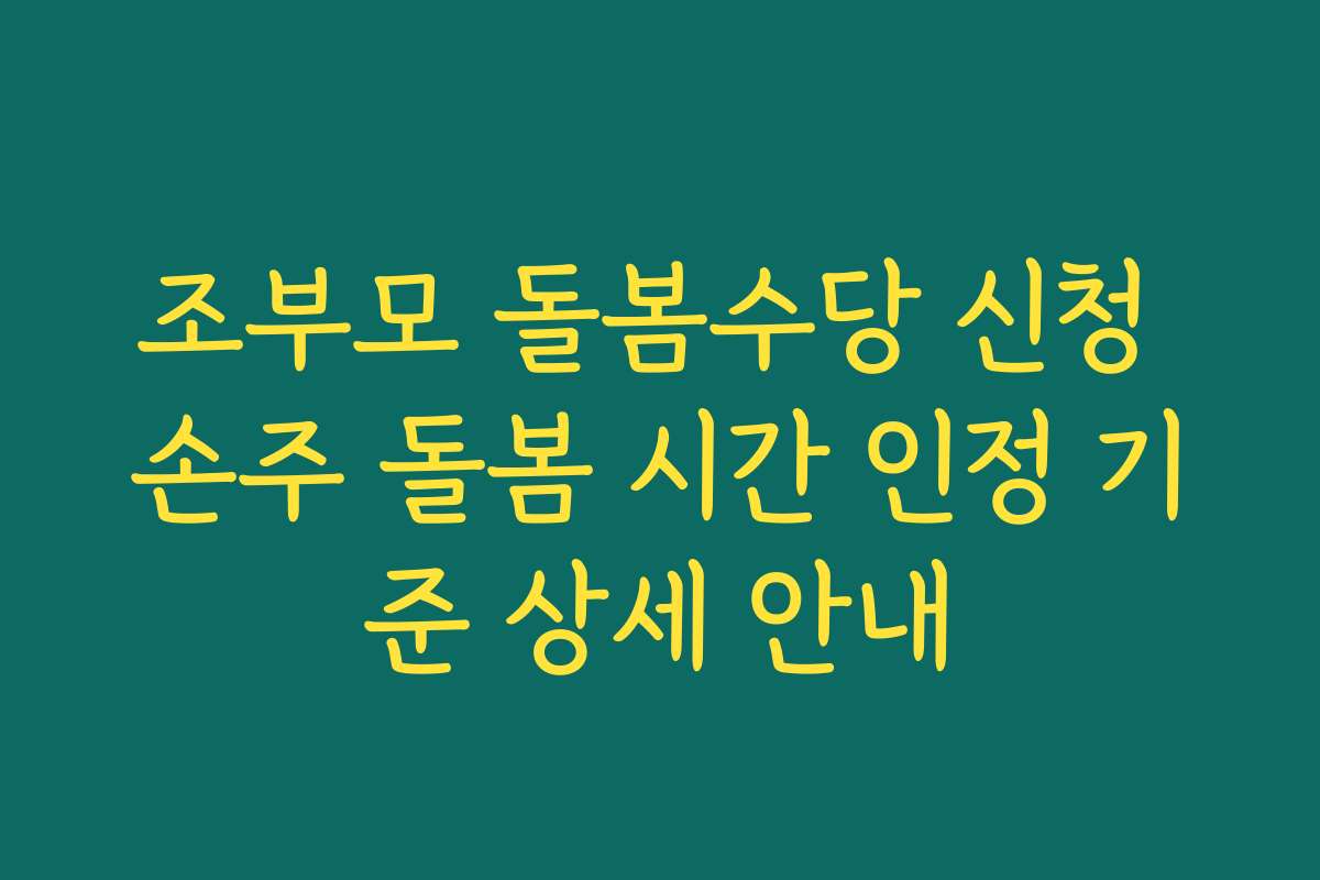 조부모 돌봄수당 신청 손주 돌봄 시간 인정 기준 상세 안내
