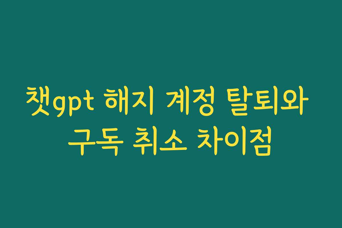 챗gpt 해지 계정 탈퇴와 구독 취소 차이점