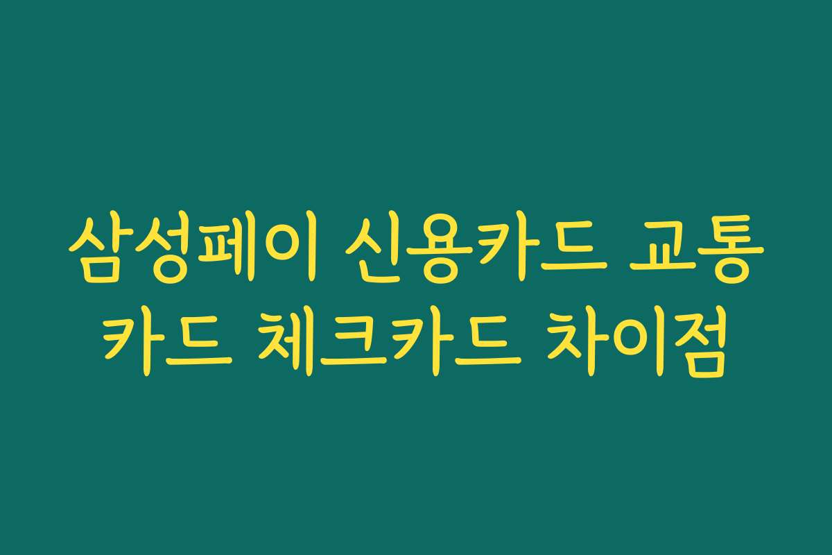 삼성페이 신용카드 교통카드 체크카드 차이점