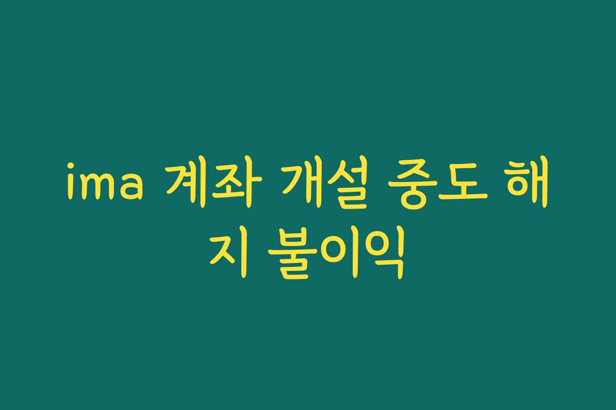ima 계좌 개설 중도 해지 불이익