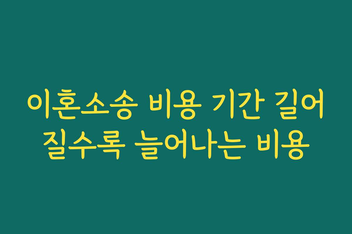 이혼소송 비용 기간 길어질수록 늘어나는 비용