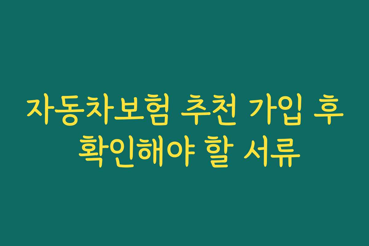 자동차보험 추천 가입 후 확인해야 할 서류