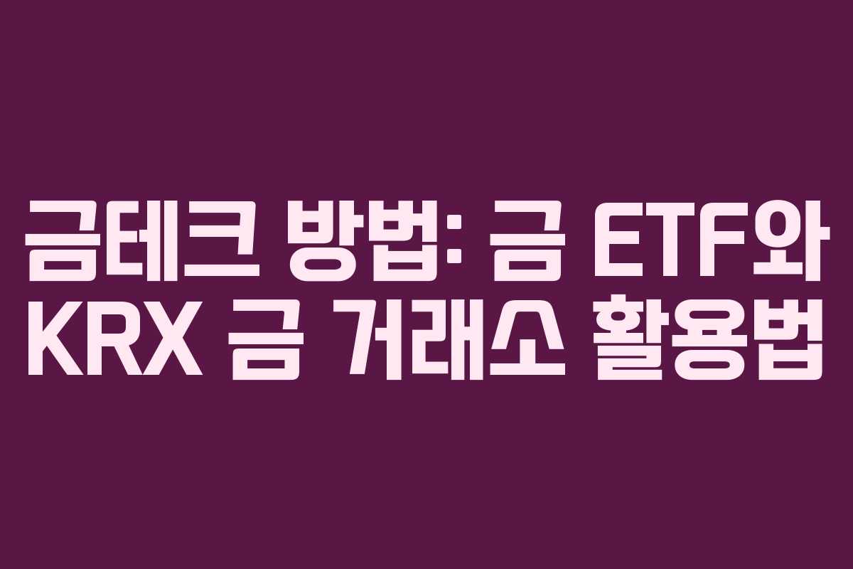 금테크 방법: 금 ETF와 KRX 금 거래소 활용법