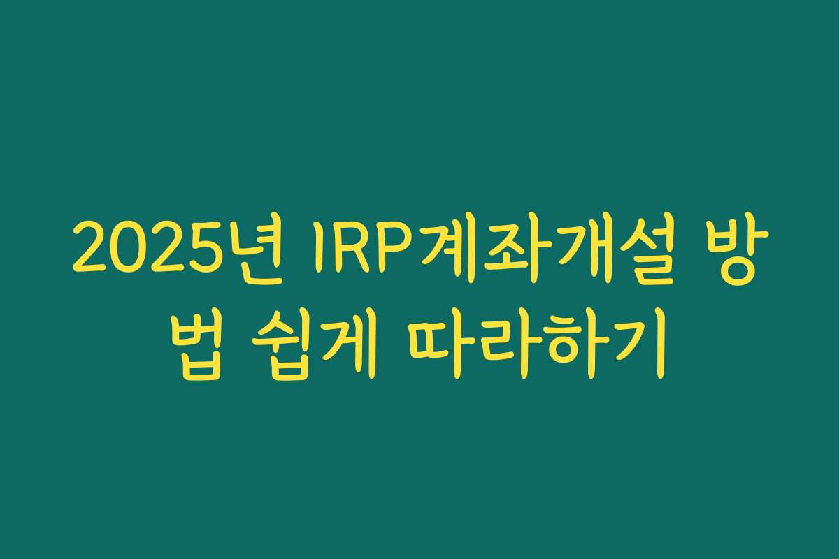 2025년 IRP계좌개설 방법 쉽게 따라하기