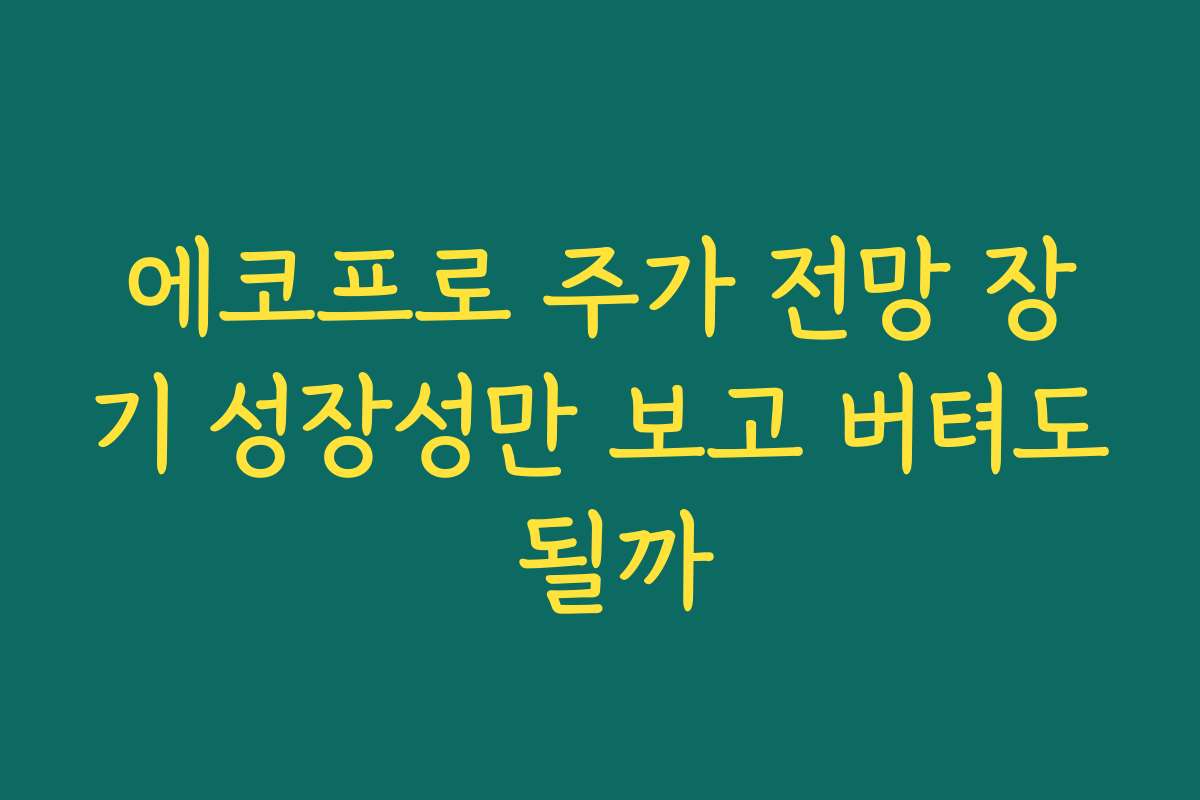 에코프로 주가 전망 장기 성장성만 보고 버텨도 될까