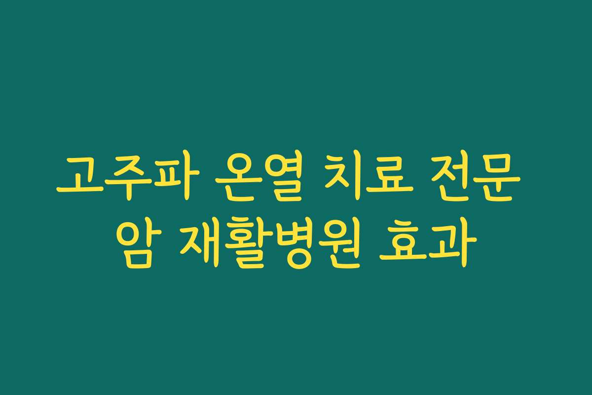 고주파 온열 치료 전문 암 재활병원 효과