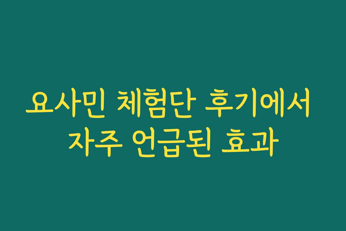 요사민 체험단 후기에서 자주 언급된 효과