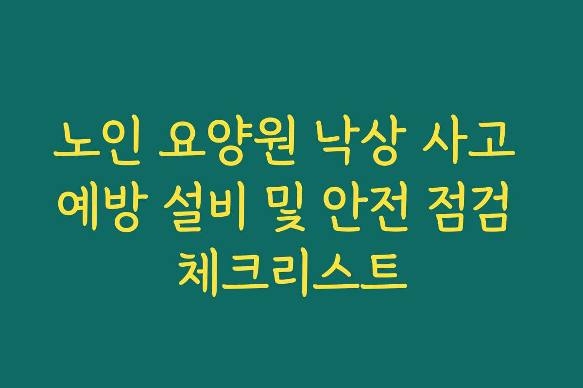 노인 요양원 낙상 사고 예방 설비 및 안전 점검 체크리스트