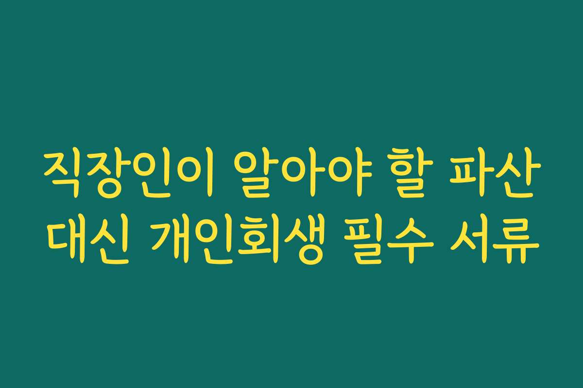 직장인이 알아야 할 파산대신 개인회생 필수 서류