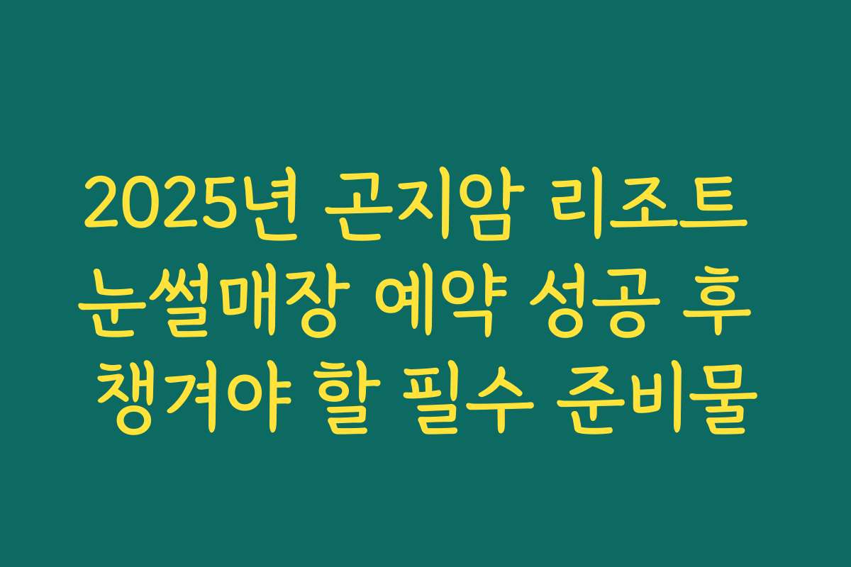 2025년 곤지암 리조트 눈썰매장 예약 성공 후 챙겨야 할 필수 준비물