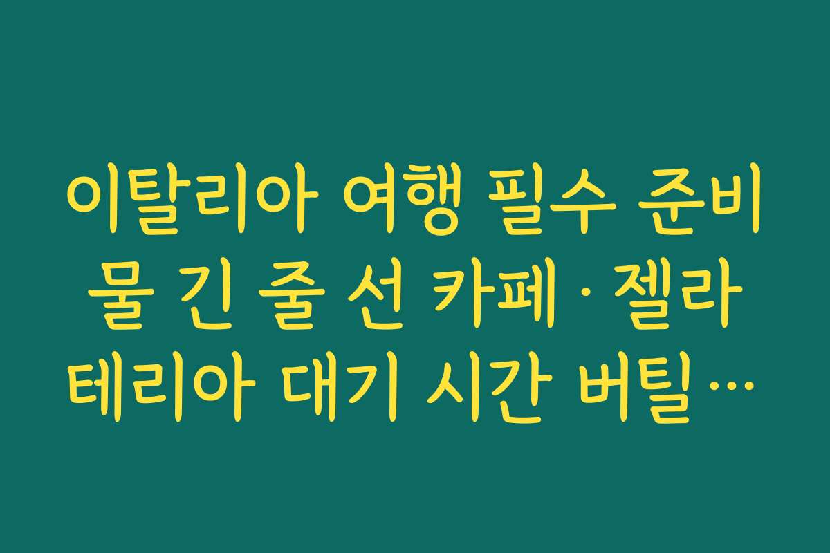 이탈리아 여행 필수 준비물 긴 줄 선 카페·젤라테리아 대기 시간 버틸 간식·보온템
