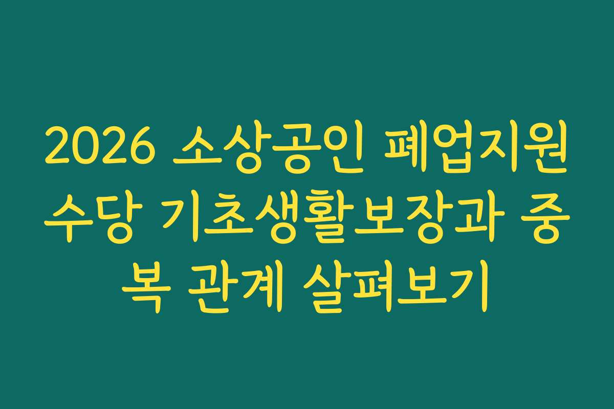 2026 소상공인 폐업지원수당 기초생활보장과 중복 관계 살펴보기