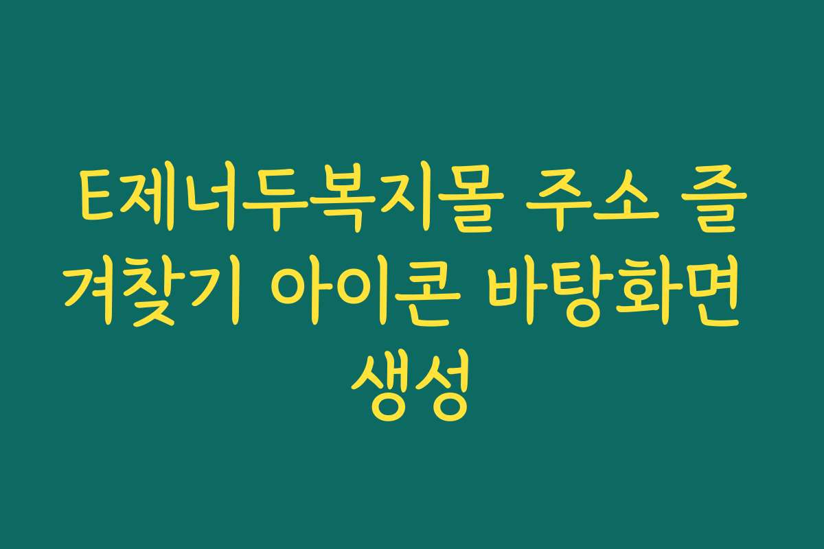 E제너두복지몰 주소 즐겨찾기 아이콘 바탕화면 생성