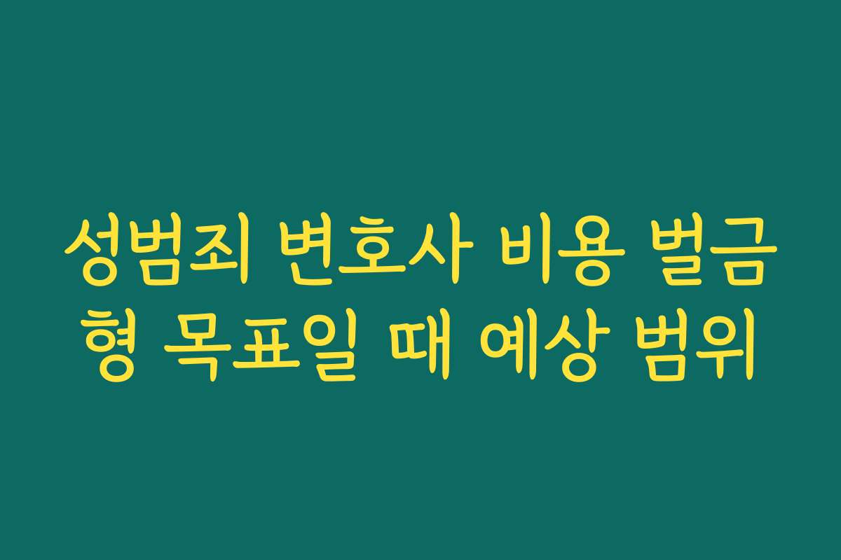 성범죄 변호사 비용 벌금형 목표일 때 예상 범위