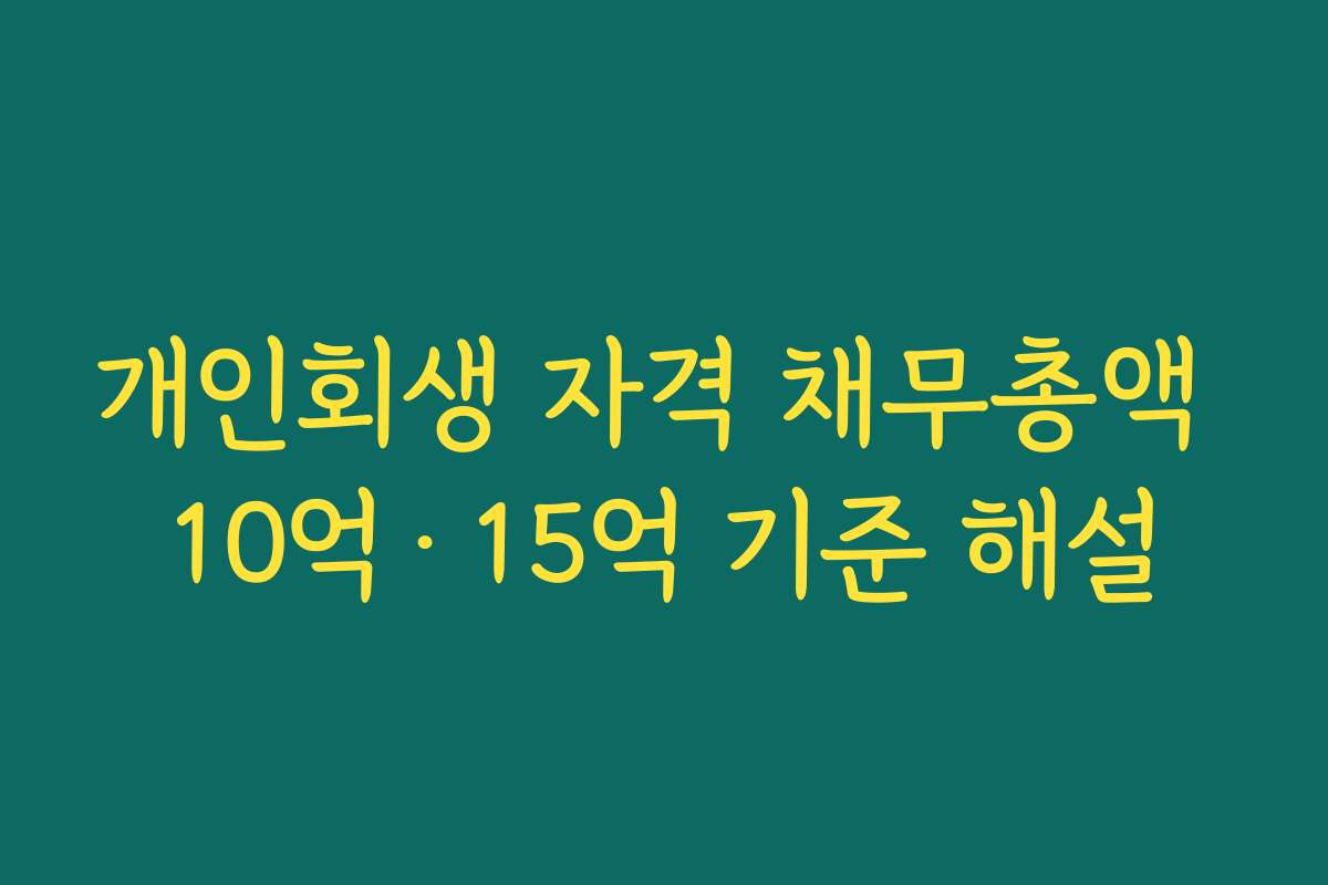 개인회생 자격 채무총액 10억·15억 기준 해설