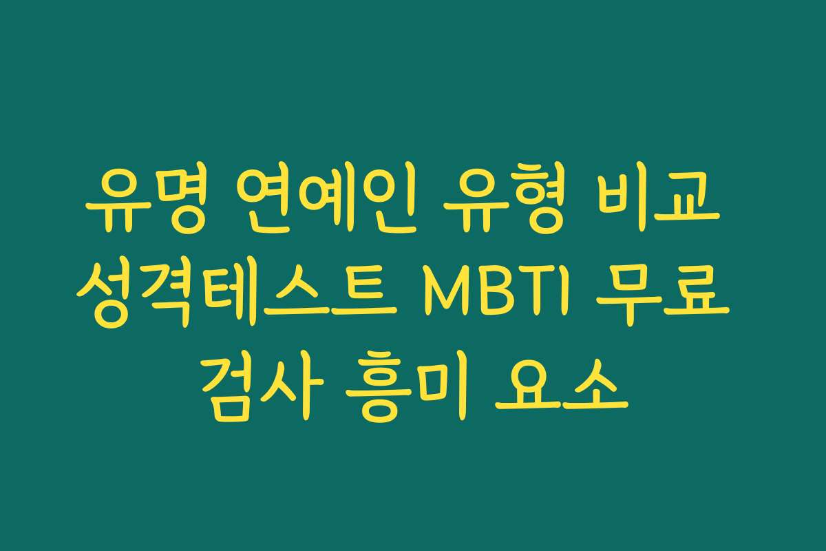 유명 연예인 유형 비교 성격테스트 MBTI 무료 검사 흥미 요소