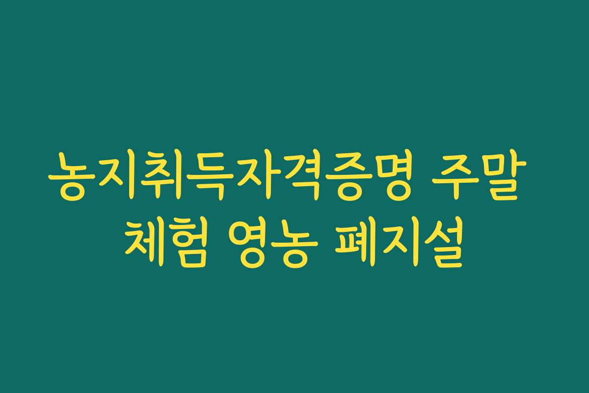 농지취득자격증명 주말 체험 영농 폐지설