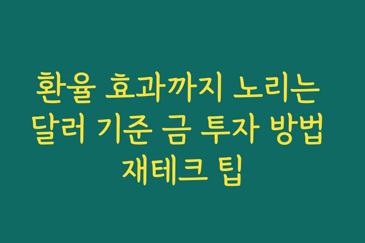 환율 효과까지 노리는 달러 기준 금 투자 방법 재테크 팁