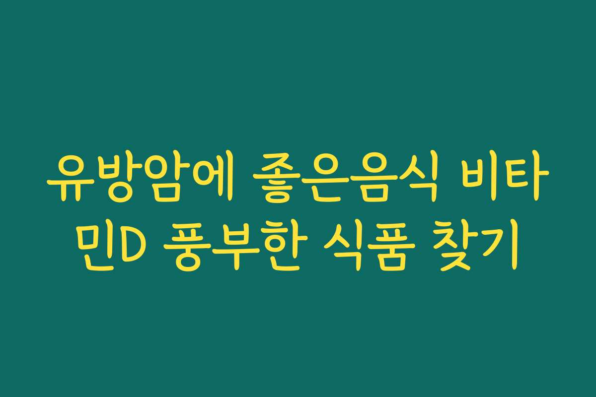 유방암에 좋은음식 비타민D 풍부한 식품 찾기